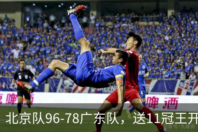 北京队96-78广东队，送11冠王开赛2连败，单节34-19周琦17分7篮板