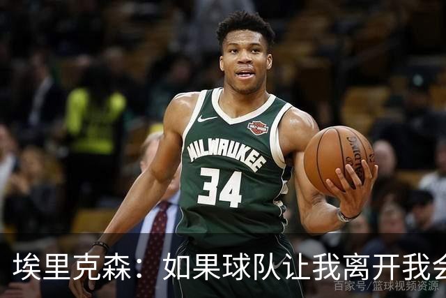 埃里克森：如果球队让我离开我会照做