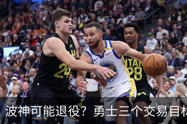 波神可能退役？勇士三个交易目标出炉，该怎么选？