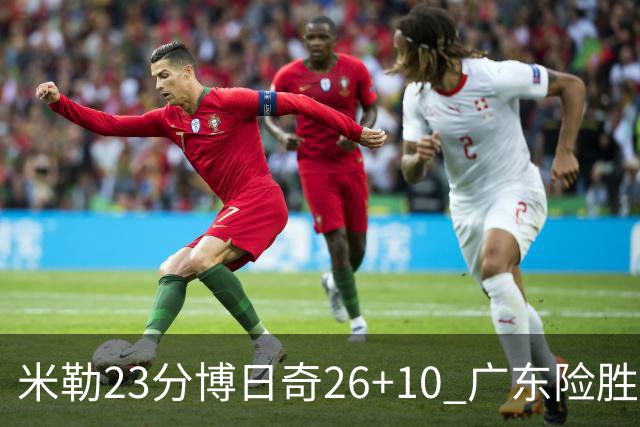 米勒23分博日奇26+10 广东险胜送宁波4连败