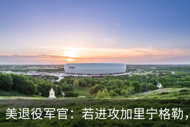 美退役军官：若进攻加里宁格勒，波罗的海国家将在几天内沦陷